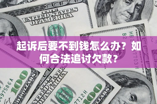 北京起诉后要不到钱怎么办？如何合法追讨欠款？