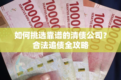 北京如何挑选靠谱的清债公司?合法追债全攻略 北京如何挑选靠谱的清债公司?合法追债全攻略