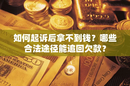 北京如何起诉后拿不到钱？哪些合法途径能追回欠款？