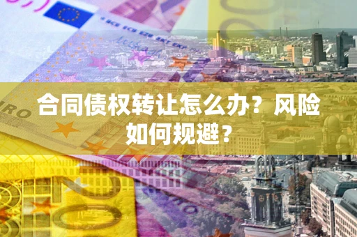 北京合同债权转让怎么办？风险如何规避？
