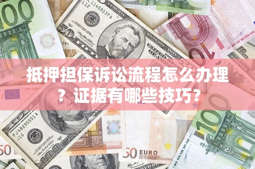 北京抵押担保诉讼流程怎么办理？证据有哪些技巧？