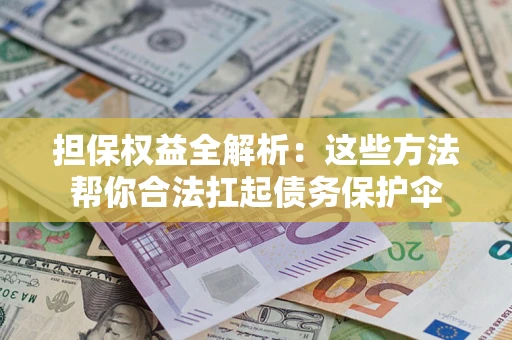 北京担保权益全解析：这些方法帮你合法扛起债务保护伞