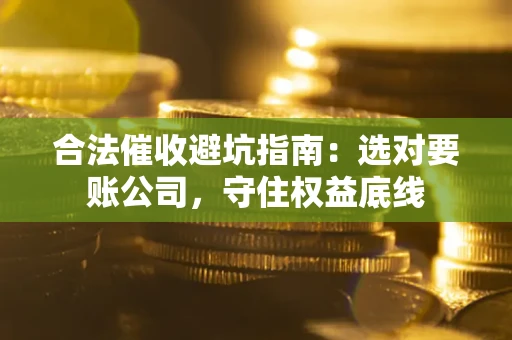 北京合法催收避坑指南：选对要账公司，守住权益底线