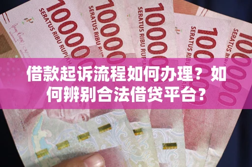 北京借款起诉流程如何办理？如何辨别合法借贷平台？