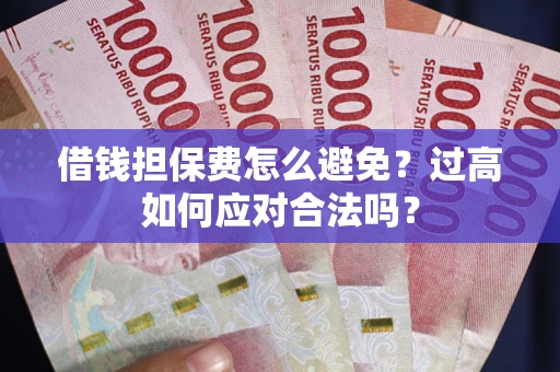北京借钱担保费怎么避免？过高如何应对合法吗？