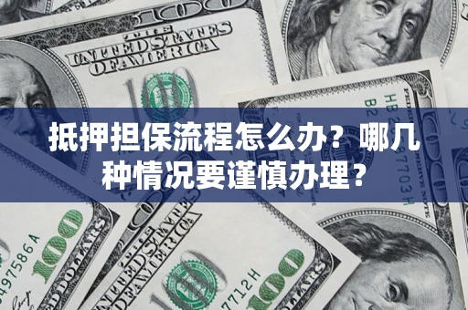 北京抵押担保流程怎么办？哪几种情况要谨慎办理？
