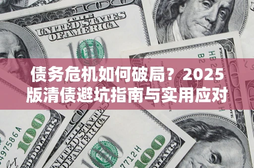 北京债务危机如何破局？2025版清债避坑指南与实用应对策略