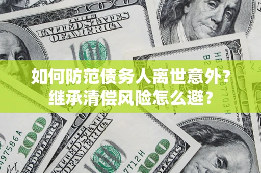 北京如何防范债务人离世意外？继承清偿风险怎么避？
