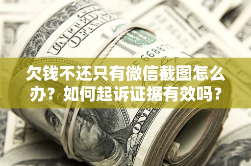 北京欠钱不还只有微信截图怎么办？如何起诉证据有效吗？