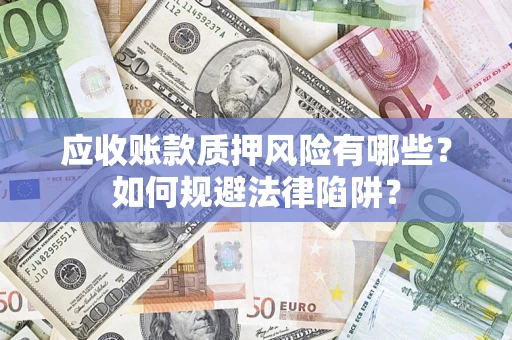 北京应收账款质押风险有哪些？如何规避法律陷阱？