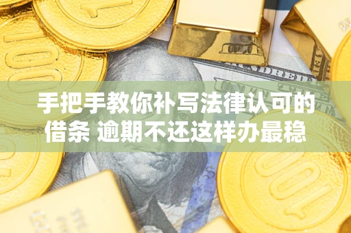 北京手把手教你补写法律认可的借条 逾期不还这样办最稳妥