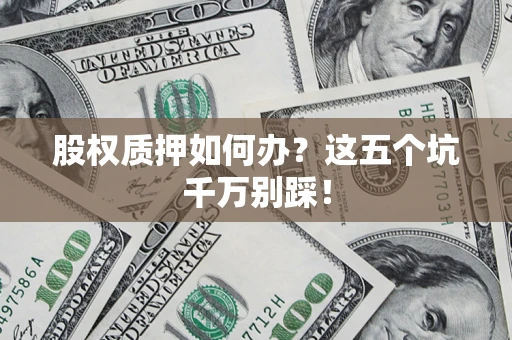 北京股权质押如何办？这五个坑千万别踩！
