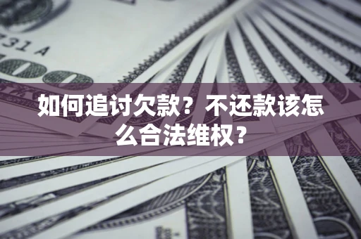 北京如何追讨欠款？不还款该怎么合法维权？