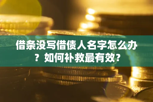 北京借条没写借债人名字怎么办？如何补救最有效？