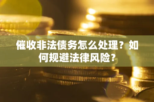 北京催收非法债务怎么处理？如何规避法律风险？