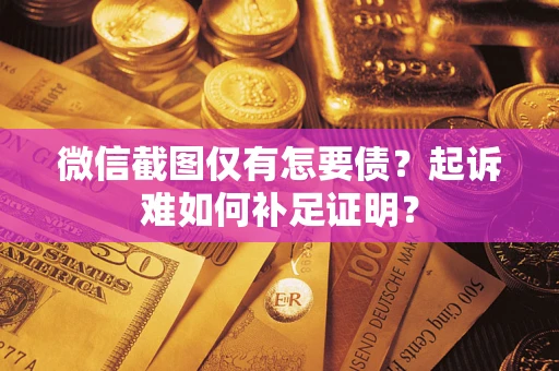 北京微信截图仅有怎要债？起诉难如何补足证明？