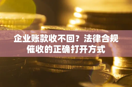 北京企业账款收不回？法律合规催收的正确打开方式