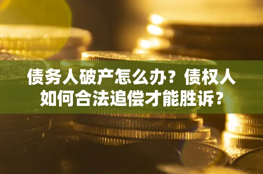 北京债务人破产怎么办？债权人如何合法追偿才能胜诉？