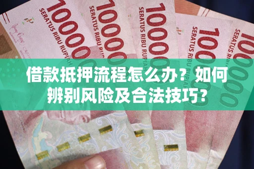 北京借款抵押流程怎么办？如何辨别风险及合法技巧？