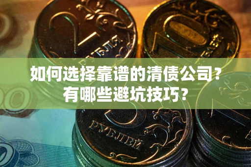 北京如何选择靠谱的清债公司？有哪些避坑技巧？