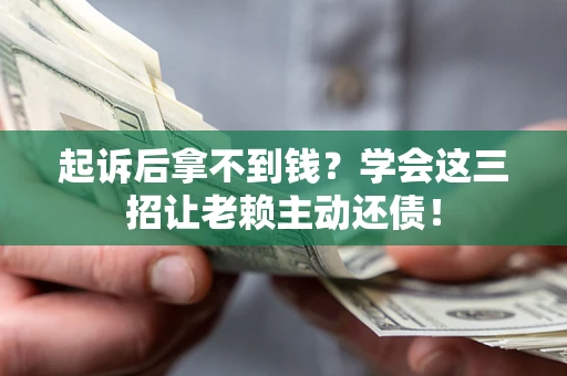 北京起诉后拿不到钱？学会这三招让老赖主动还债！