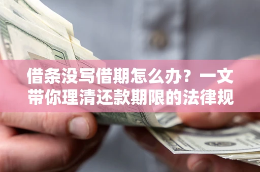 北京借条没写借期怎么办？一文带你理清还款期限的法律规则