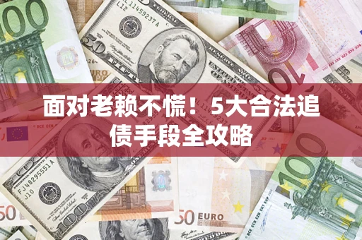 北京面对老赖不慌！5大合法追债手段全攻略