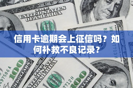 北京信用卡逾期会上征信吗？如何补救不良记录？