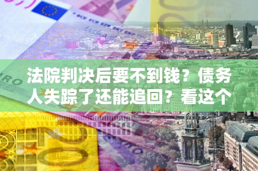 北京法院判决后要不到钱？债务人失踪了还能追回？看这个方法！