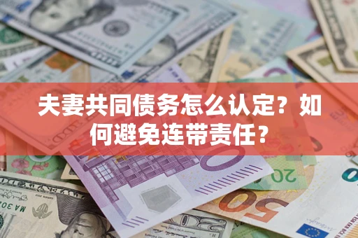 北京夫妻共同债务怎么认定？如何避免连带责任？