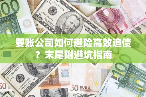 北京要账公司如何避险高效追债？末尾附避坑指南