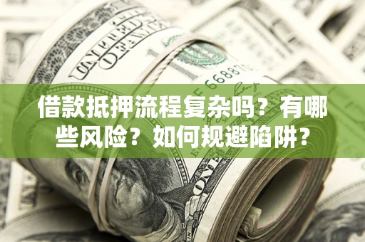 北京借款抵押流程复杂吗？有哪些风险？如何规避陷阱？