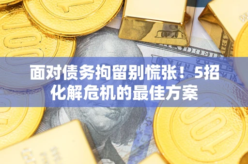 北京面对债务拘留别慌张！5招化解危机的最佳方案