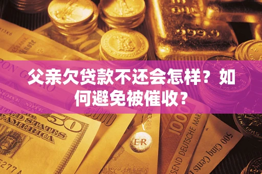 北京父亲欠贷款不还会怎样？如何避免被催收？