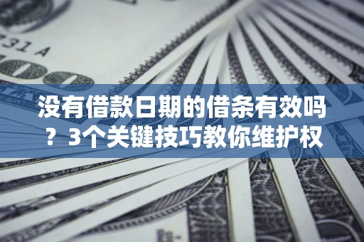 北京没有借款日期的借条有效吗？3个关键技巧教你维护权益