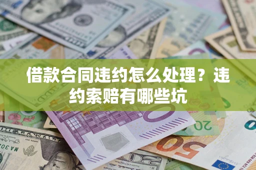 北京借款合同违约怎么处理？违约索赔有哪些坑