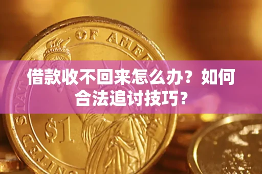 北京借款收不回来怎么办？如何合法追讨技巧？