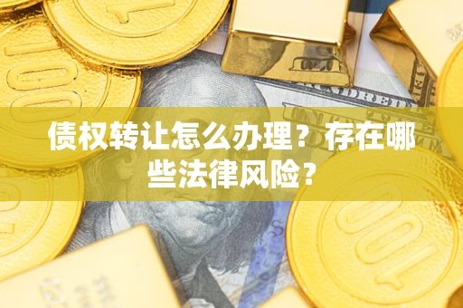 北京债权转让怎么办理？存在哪些法律风险？