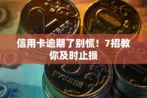 北京信用卡逾期了别慌！7招教你及时止损