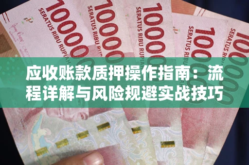 北京应收账款质押操作指南:流程详解与风险规避实战技巧 北京应收账款质押操作指南:流程详解与风险规避实战技巧
