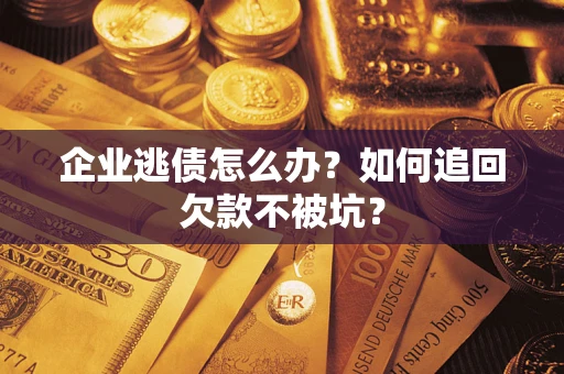 北京企业逃债怎么办？如何追回欠款不被坑？