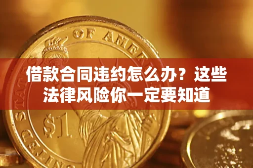 北京借款合同违约怎么办？这些法律风险你一定要知道