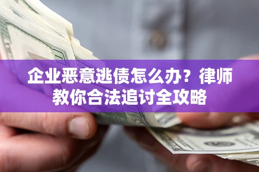 北京企业恶意逃债怎么办？律师教你合法追讨全攻略