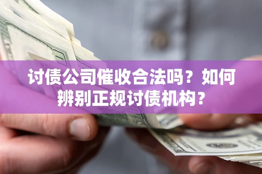 北京讨债公司催收合法吗？如何辨别正规讨债机构？