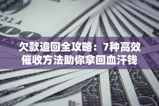 北京欠款追回全攻略：7种高效催收方法助你拿回血汗钱