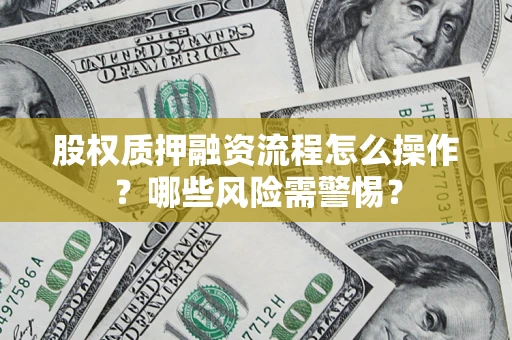 北京股权质押融资流程怎么操作？哪些风险需警惕？