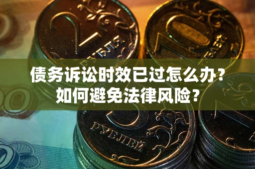 北京债务诉讼时效已过怎么办？如何避免法律风险？