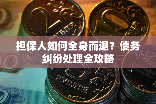 北京担保人如何全身而退？债务纠纷处理全攻略