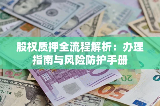 北京股权质押全流程解析：办理指南与风险防护手册