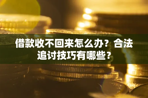 北京借款收不回来怎么办？合法追讨技巧有哪些？